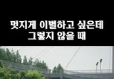 멋지게 이별 하고 싶은데 잘 안될때